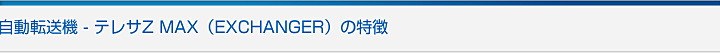 自動転送機 - テレサZ MAX（EXCHANGER）の特徴